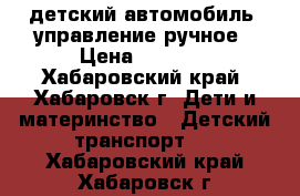  детский автомобиль, управление ручное › Цена ­ 2 000 - Хабаровский край, Хабаровск г. Дети и материнство » Детский транспорт   . Хабаровский край,Хабаровск г.